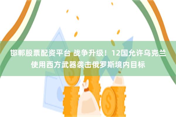 邯郸股票配资平台 战争升级！12国允许乌克兰使用西方武器袭击俄罗斯境内目标