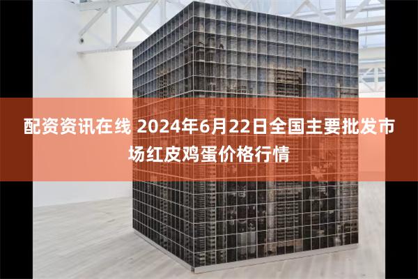 配资资讯在线 2024年6月22日全国主要批发市场红皮鸡蛋价格行情