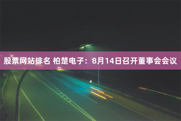 股票网站排名 柏楚电子：8月14日召开董事会会议