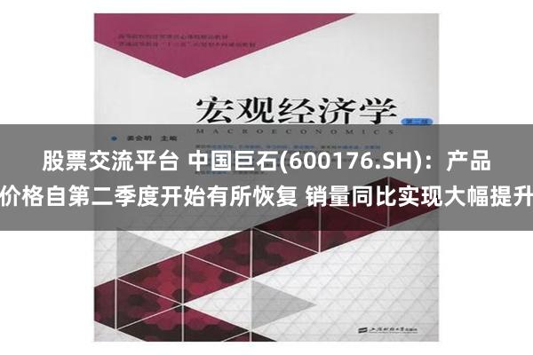 股票交流平台 中国巨石(600176.SH)：产品价格自第二季度开始有所恢复 销量同比实现大幅提升