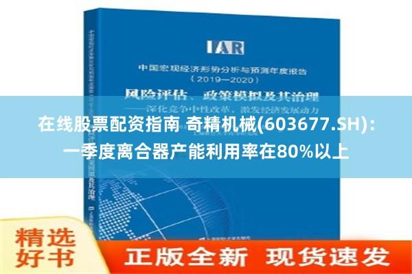 在线股票配资指南 奇精机械(603677.SH)：一季度离合器产能利用率在80%以上