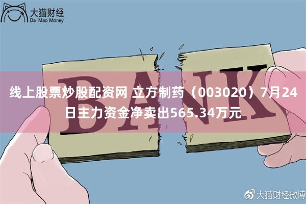 线上股票炒股配资网 立方制药（003020）7月24日主力资金净卖出565.34万元