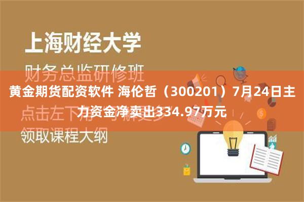 黄金期货配资软件 海伦哲（300201）7月24日主力资金净卖出334.97万元