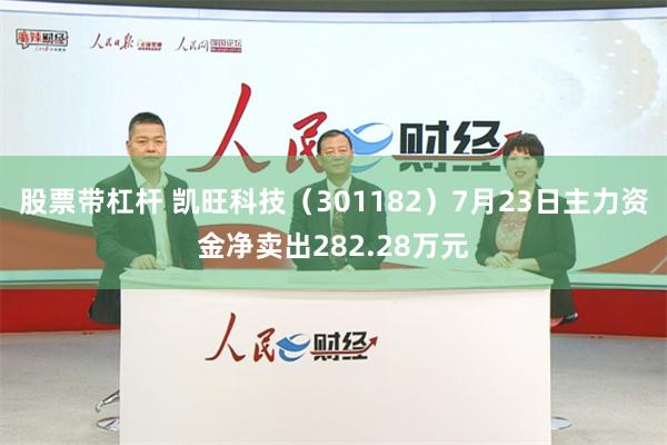 股票带杠杆 凯旺科技（301182）7月23日主力资金净卖出282.28万元