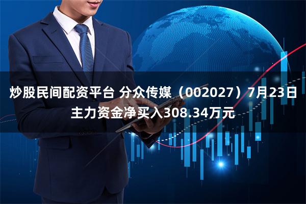 炒股民间配资平台 分众传媒（002027）7月23日主力资金净买入308.34万元