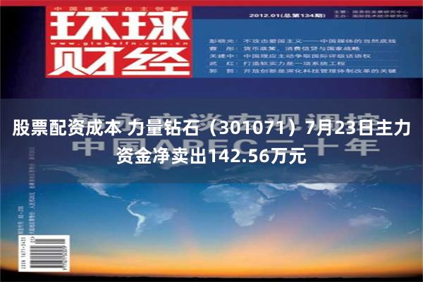 股票配资成本 力量钻石（301071）7月23日主力资金净卖出142.56万元