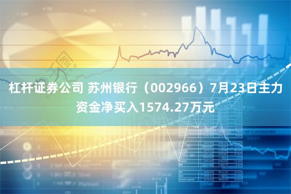 杠杆证券公司 苏州银行（002966）7月23日主力资金净买入1574.27万元