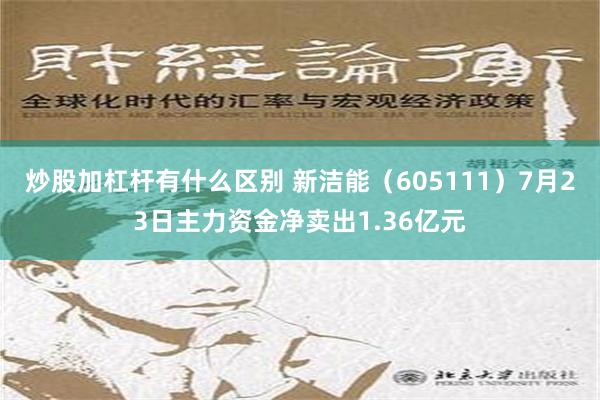 炒股加杠杆有什么区别 新洁能（605111）7月23日主力资金净卖出1.36亿元