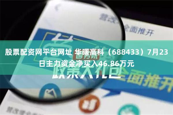 股票配资网平台网址 华曙高科（688433）7月23日主力资金净买入46.86万元