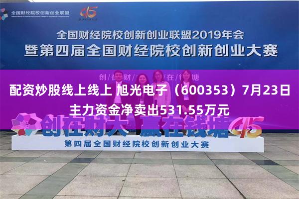 配资炒股线上线上 旭光电子（600353）7月23日主力资金净卖出531.55万元