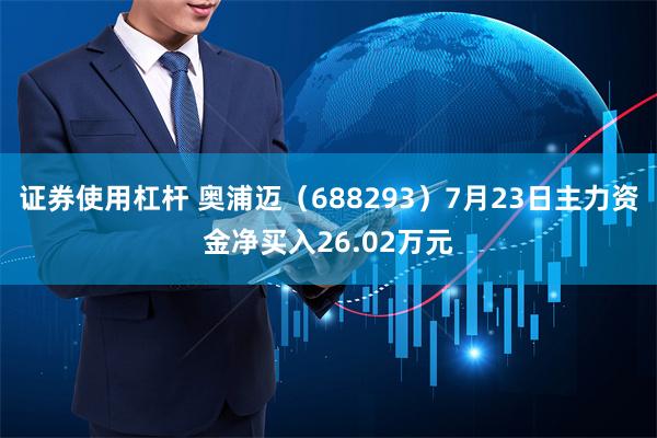 证券使用杠杆 奥浦迈（688293）7月23日主力资金净买入26.02万元