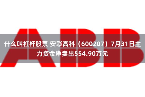 什么叫杠杆股票 安彩高科（600207）7月31日主力资金净卖出554.90万元