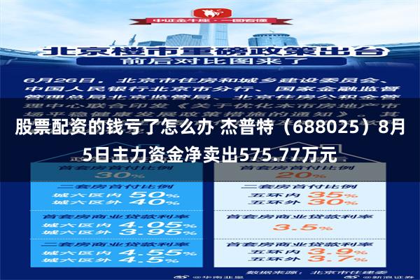 股票配资的钱亏了怎么办 杰普特（688025）8月5日主力资金净卖出575.77万元