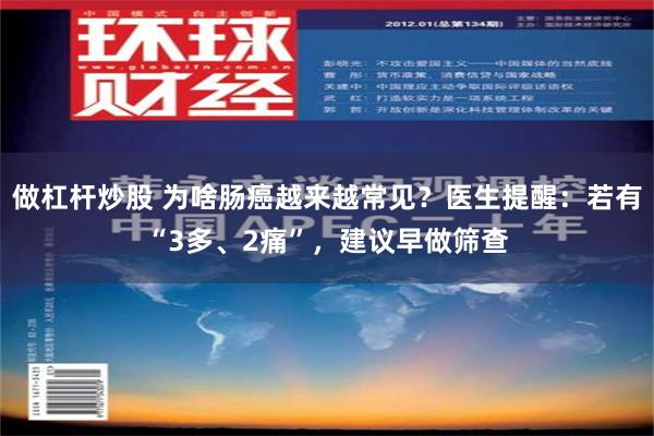 做杠杆炒股 为啥肠癌越来越常见？医生提醒：若有“3多、2痛”，建议早做筛查