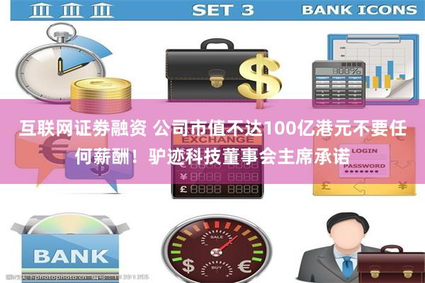 互联网证劵融资 公司市值不达100亿港元不要任何薪酬！驴迹科技董事会主席承诺