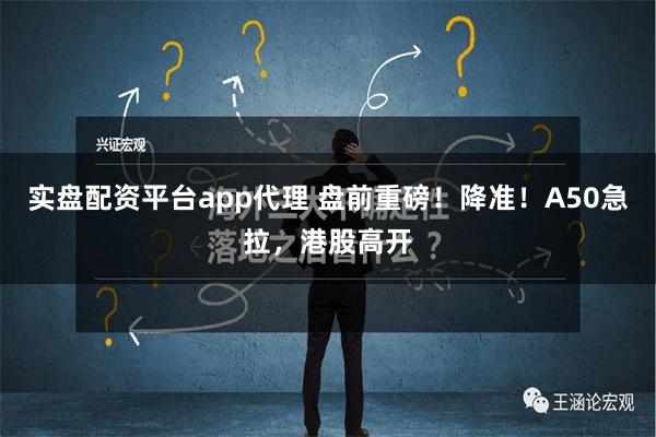 实盘配资平台app代理 盘前重磅！降准！A50急拉，港股高开