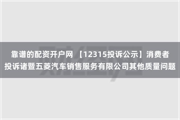 靠谱的配资开户网 【12315投诉公示】消费者投诉诸暨五菱汽车销售服务有限公司其他质量问题