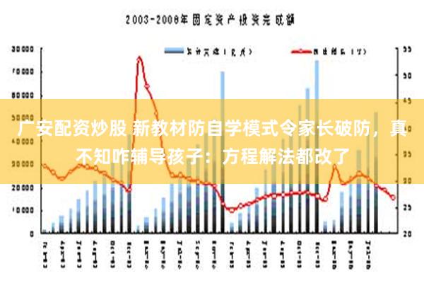 广安配资炒股 新教材防自学模式令家长破防，真不知咋辅导孩子：方程解法都改了