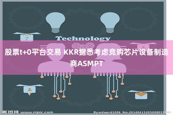 股票t+0平台交易 KKR据悉考虑竞购芯片设备制造商ASMPT