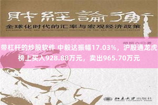 带杠杆的炒股软件 中毅达振幅17.03%，沪股通龙虎榜上买入928.88万元，卖出965.70万元