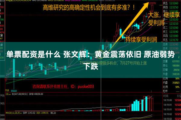 单票配资是什么 张文辉：黄金震荡依旧 原油弱势下跌