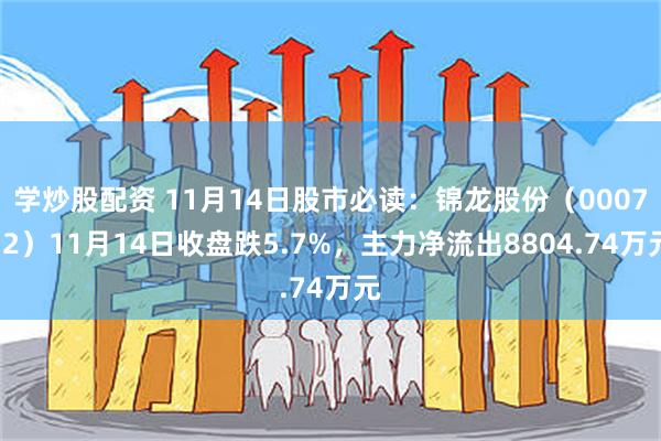 学炒股配资 11月14日股市必读：锦龙股份（000712）11月14日收盘跌5.7%，主力净流出8804.74万元