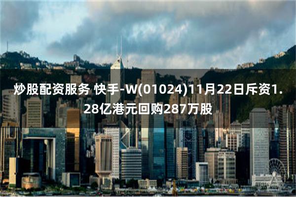 炒股配资服务 快手-W(01024)11月22日斥资1.28亿港元回购287万股