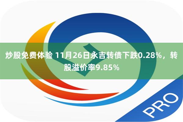 炒股免费体验 11月26日永吉转债下跌0.28%，转股溢价率9.85%