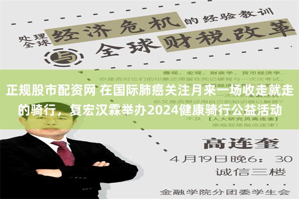 正规股市配资网 在国际肺癌关注月来一场收走就走的骑行，复宏汉霖举办2024健康骑行公益活动