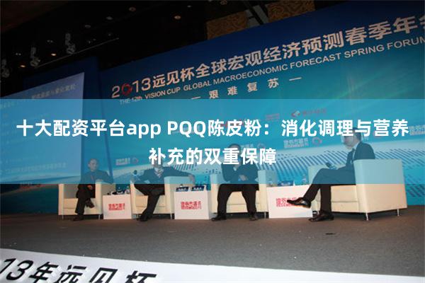 十大配资平台app PQQ陈皮粉：消化调理与营养补充的双重保障