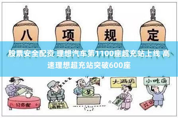 股票安全配资 理想汽车第1100座超充站上线 高速理想超充站突破600座