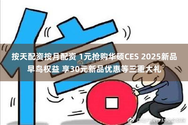 按天配资按月配资 1元抢购华硕CES 2025新品早鸟权益 享30元新品优惠等三重大礼