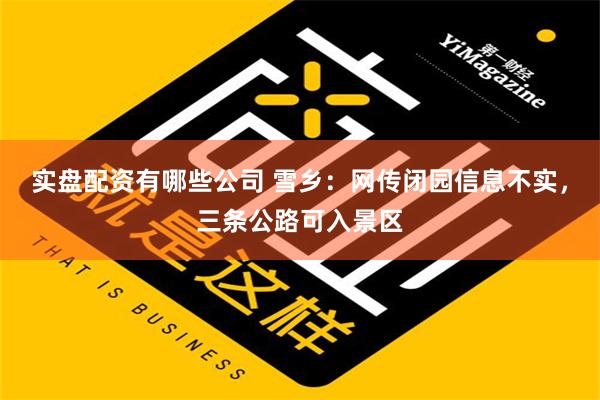 实盘配资有哪些公司 雪乡：网传闭园信息不实，三条公路可入景区