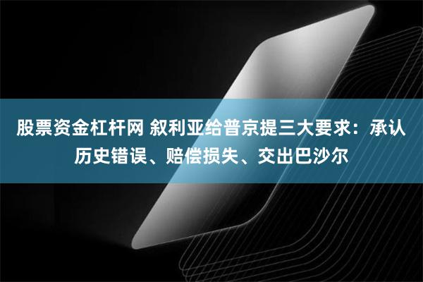 股票资金杠杆网 叙利亚给普京提三大要求：承认历史错误、赔偿损失、交出巴沙尔