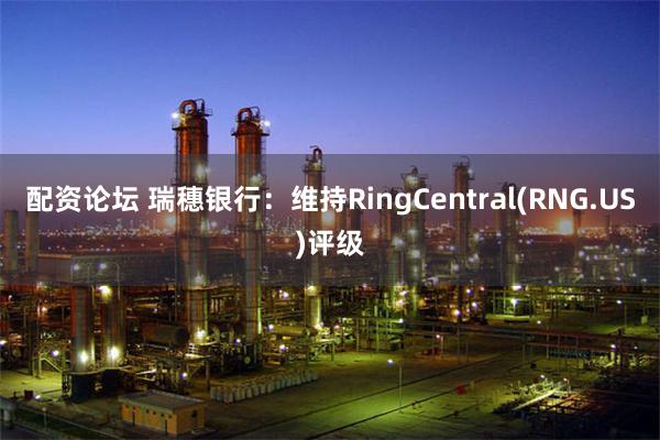 配资论坛 瑞穗银行：维持RingCentral(RNG.US)评级