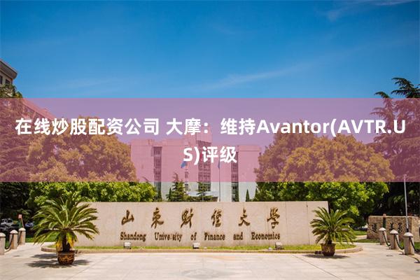 在线炒股配资公司 大摩：维持Avantor(AVTR.US)评级